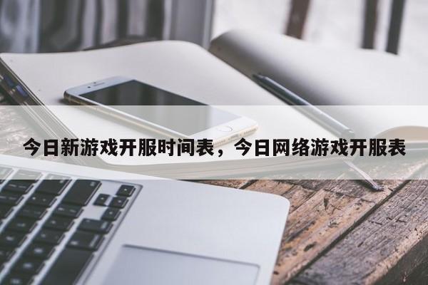今日新游戏开服时间表，今日网络游戏开服表